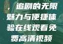 在线观看免费高清视频大全，追剧的无限魅力与便捷体验在线观看免费高清视频大全追剧妹妹的闺蜜