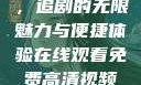 在线观看免费高清视频大全，追剧的无限魅力与便捷体验在线观看免费高清视频大全追剧妹妹的闺蜜