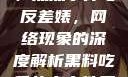 黑料、吃瓜、热点事件与反差婊，网络现象的深度解析黑料吃瓜热点事件反差婊一区
