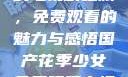 国产花季少女的电视剧之旅，免费观看的魅力与感悟国产花季少女免费观看电视剧680.