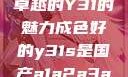 探索，成色卓越的Y31的魅力成色好的y31s是国产a1a2a3a4a5