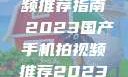 国产手机拍视频推荐指南 2023国产手机拍视频推荐2023成品
