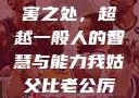 我姑父的厉害之处，超越一般人的智慧与能力我姑父比老公厉害怎么称呼