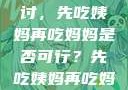 饮食伦理与家庭关系的探讨，先吃姨妈再吃妈妈是否可行？先吃姨妈再吃妈妈可以吗会怀孕吗