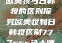 欧美妆与日韩妆的区别探究欧美妆和日韩妆区别777ccc色大师
