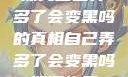 探究自己弄多了会变黑吗的真相自己弄多了会变黑吗如何恢复