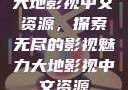 大地影视中文资源，探索无尽的影视魅力大地影视中文资源