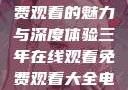 三年在线，免费观看的魅力与深度体验三年在线观看免费观看大全电影