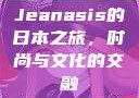 Jeanasis的日本之旅，时尚与文化的交融