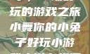 小舞你的小兔子，一场好玩的游戏之旅小舞你的小兔子好玩小游戏小说在线阅读