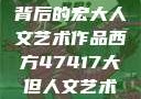 探索47417背后的宏大人文艺术作品西方47417大但人文艺术作品