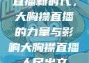 直播新时代，大胸襟直播的力量与影响大胸襟直播人民出文