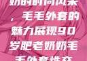 90岁肥老奶奶的时尚风采，毛毛外套的魅力展现90岁肥老奶奶毛毛外套性交日母羊