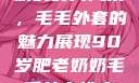 90岁肥老奶奶的时尚风采，毛毛外套的魅力展现90岁肥老奶奶毛毛外套性交日母羊