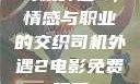 司机外遇2，情感与职业的交织司机外遇2电影免费观看