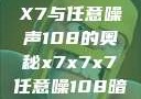 探索X7X7X7与任意噪声108的奥秘x7x7x7任意噪108暗夜网站