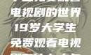 探索19岁大学生免费观看电视剧的世界19岁大学生免费观看电视剧有什么人与狗