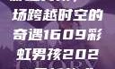 彩虹男孩，一场跨越时空的奇遇1609彩虹男孩2023最新款式