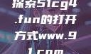探索51cg4.fun的打开方式www.91.com