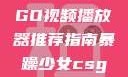 暴躁少女的游戏天地，CSGO视频播放器推荐指南暴躁少女csgo视频播放器推荐免费