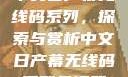中文日产幕无线码系列，探索与赏析中文日产幕无线码系列天海翼