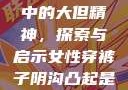 西方人文艺术中的大但精神，探索与启示女性穿裤子阴沟凸起是咋回事
