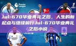 Jul-670毕业典礼之后，人生的新起点与继续前行Jul-670毕业典礼之后小说