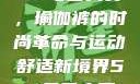 51-每日大赛，瑜伽裤的时尚革命与运动舒适新境界51-每日大赛