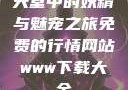 天堂中的妖精与魅宠之旅免费的行情网站www下载大全