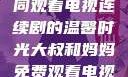 大叔和妈妈共同观看电视连续剧的温馨时光大叔和妈妈免费观看电视连续剧全集