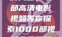 免费观看电影的天堂，千部高清电影视频等你探索1000部视频免费观看的电影国语