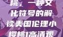 美国伦理小樱桃，一种文化符号的解读美国伦理小樱桃1高清观看