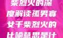 孤男寡女与干柴烈火的深度解读孤男寡女干柴烈火的比喻意思是什么?