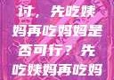 饮食伦理与家庭关系的探讨，先吃姨妈再吃妈妈是否可行？先吃姨妈再吃妈妈可以吗会怀孕吗