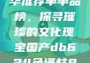 亚洲国产精华推荐单单品榜，探寻璀璨的文化瑰宝国产db624色谱柱88690