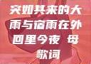 突如其来的大雨与宿雨在外回里今夜も母ま歌词