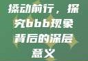 搡动前行，探究bbb现象背后的深层意义