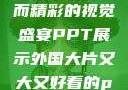 外国大片，大而精彩的视觉盛宴PPT展示外国大片又大又好看的ppt免费