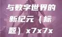 探索未知的领域，X7X7X7任意噪与数字世界的新纪元（标题）x7x7x7任意噪2024的发布时间