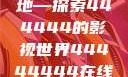 免费在线观看电视剧的新天地—探索444444的影视世界44444444在线观看免费的电视