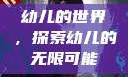 幼儿的世界，探索幼儿的无限可能