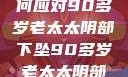 关于老年女性阴部下垂问题的探讨，如何应对90多岁老太太阴部下坠90多岁老太太阴部下坠怎么办60岁占总人口比列
