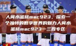 人间水蜜桃mac923，探索一个独特的数字世界的魅力人间水蜜桃mac923一三四专区