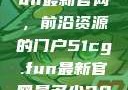 探索51cg.fun最新官网，前沿资源的门户51cg.fun最新官网是多少2025