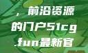 探索51cg.fun最新官网，前沿资源的门户51cg.fun最新官网是多少2025