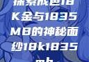 探索成色18K金与1835MB的神秘面纱18k1835mb