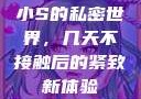 小S的私密世界，几天不接触后的紧致新体验