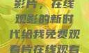 免费观看中国影片，在线观影的新时代给我免费观看片在线观看中国电视剧