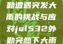Jul532外勤遭遇突发大雨的挑战与应对jul532外勤突然下大雨爱弓凉