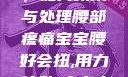 宝宝腰好会扭，如何预防与处理腰部疼痛宝宝腰好会扭,用力,使劲,大点声,疼,要警惕
